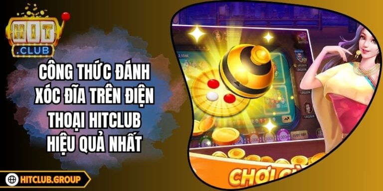 Công Thức Đánh Xóc Đĩa Trên Điện Thoại Hitclub Hiệu Quả NhấtCông