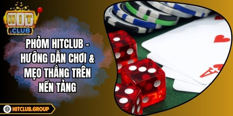Phỏm Hitclub - Hướng Dẫn Chơi & Mẹo Thắng Trên Nền Tảng
