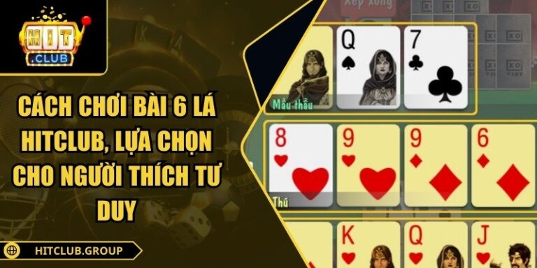 Cách Chơi Bài 6 Lá Hitclub, Lựa Chọn Cho Người Thích Tư Duy 6 Cách chơi bài 6 lá Hitclub