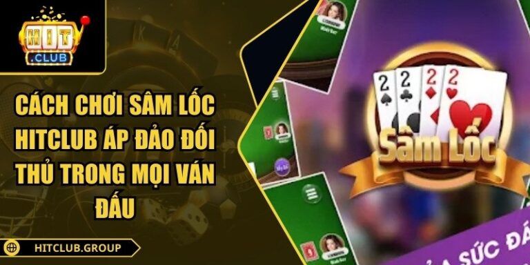 Cách Chơi Sâm Lốc Hitclub Áp Đảo Đối Thủ Trong Mọi Ván Đấu 5 Cách chơi sâm lốc Hitclub