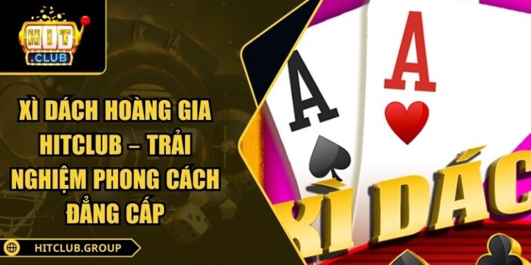 Xì Dách Hoàng Gia Hitclub – Trải Nghiệm Phong Cách Đẳng Cấp 10 Xì Dách Hoàng Gia Hitclub